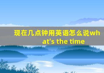 现在几点钟用英语怎么说what's the time